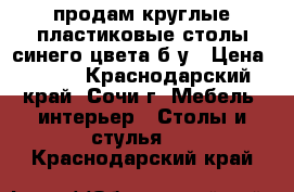 продам круглые пластиковые столы синего цвета б/у › Цена ­ 400 - Краснодарский край, Сочи г. Мебель, интерьер » Столы и стулья   . Краснодарский край